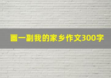 画一副我的家乡作文300字