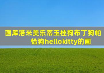 画库洛米美乐蒂玉桂狗布丁狗帕恰狗hellokitty的画