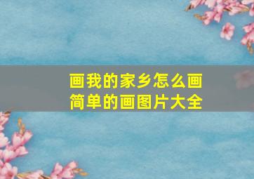 画我的家乡怎么画简单的画图片大全