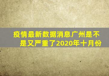 疫情最新数据消息广州是不是又严重了2020年十月份