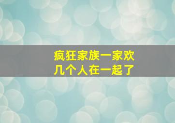 疯狂家族一家欢几个人在一起了