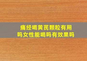 痛经喝黄芪颗粒有用吗女性能喝吗有效果吗