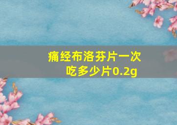 痛经布洛芬片一次吃多少片0.2g