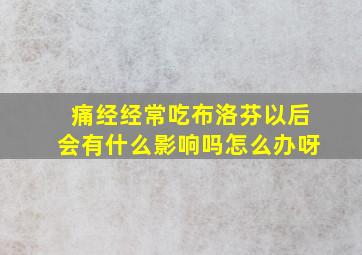 痛经经常吃布洛芬以后会有什么影响吗怎么办呀