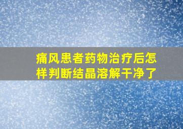 痛风患者药物治疗后怎样判断结晶溶解干净了