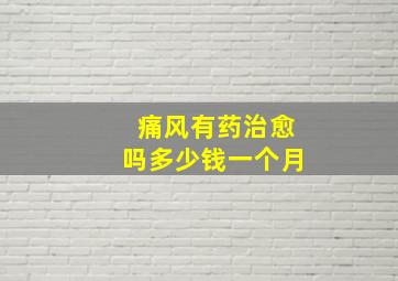 痛风有药治愈吗多少钱一个月