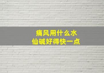 痛风用什么水仙碱好得快一点