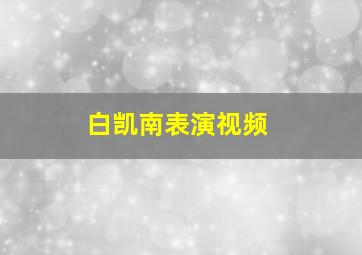 白凯南表演视频