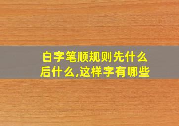 白字笔顺规则先什么后什么,这样字有哪些