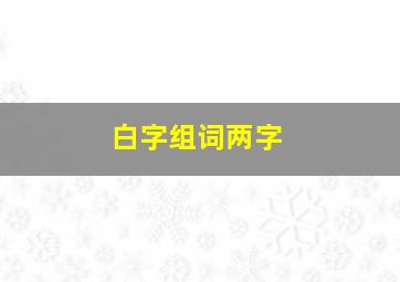 白字组词两字