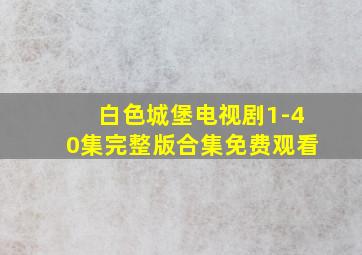 白色城堡电视剧1-40集完整版合集免费观看