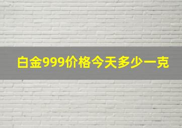 白金999价格今天多少一克