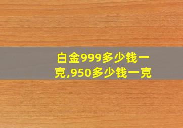 白金999多少钱一克,950多少钱一克