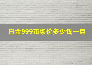 白金999市场价多少钱一克