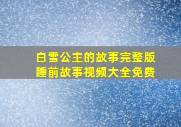 白雪公主的故事完整版睡前故事视频大全免费