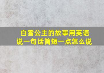 白雪公主的故事用英语说一句话简短一点怎么说