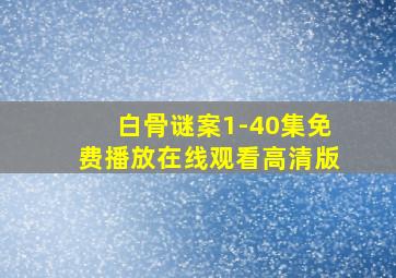 白骨谜案1-40集免费播放在线观看高清版