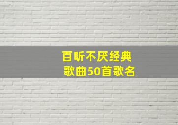 百听不厌经典歌曲50首歌名