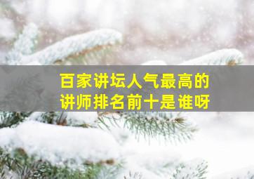 百家讲坛人气最高的讲师排名前十是谁呀