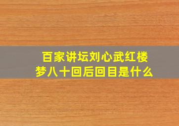 百家讲坛刘心武红楼梦八十回后回目是什么