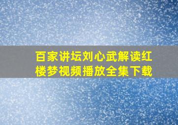 百家讲坛刘心武解读红楼梦视频播放全集下载