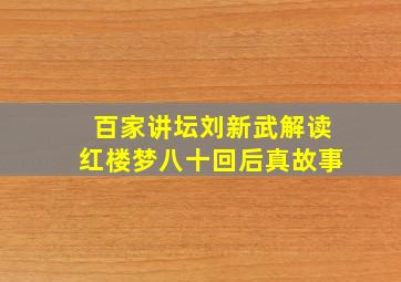 百家讲坛刘新武解读红楼梦八十回后真故事