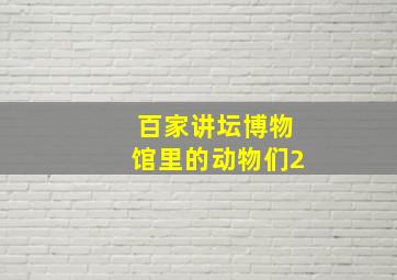 百家讲坛博物馆里的动物们2