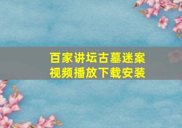 百家讲坛古墓迷案视频播放下载安装