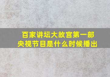 百家讲坛大故宫第一部央视节目是什么时候播出