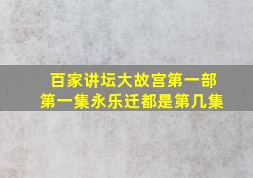 百家讲坛大故宫第一部第一集永乐迁都是第几集