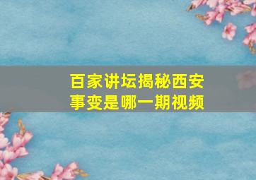 百家讲坛揭秘西安事变是哪一期视频