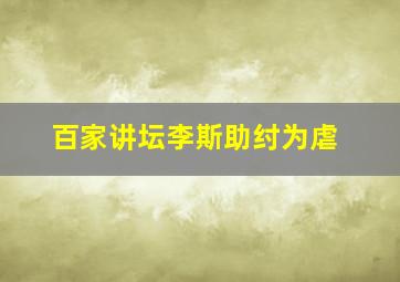 百家讲坛李斯助纣为虐