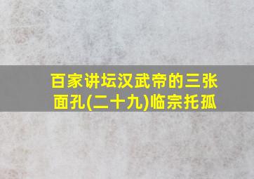 百家讲坛汉武帝的三张面孔(二十九)临宗托孤