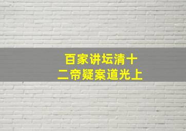 百家讲坛清十二帝疑案道光上