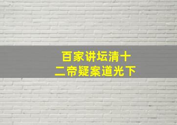 百家讲坛清十二帝疑案道光下