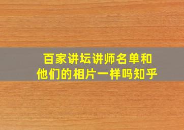 百家讲坛讲师名单和他们的相片一样吗知乎