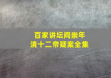 百家讲坛阎崇年清十二帝疑案全集