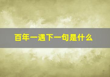 百年一遇下一句是什么