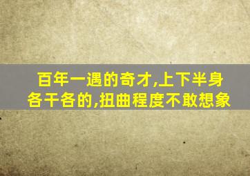 百年一遇的奇才,上下半身各干各的,扭曲程度不敢想象