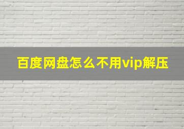 百度网盘怎么不用vip解压