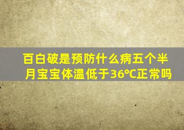 百白破是预防什么病五个半月宝宝体温低于36℃正常吗