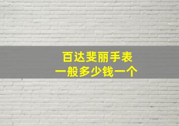 百达斐丽手表一般多少钱一个