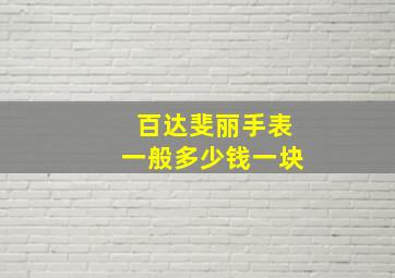 百达斐丽手表一般多少钱一块