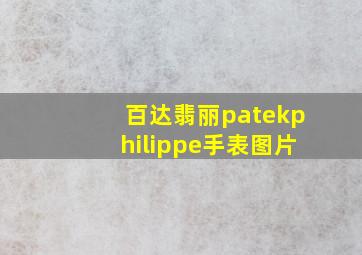 百达翡丽patekphilippe手表图片