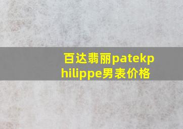 百达翡丽patekphilippe男表价格