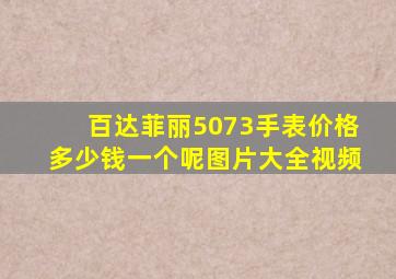 百达菲丽5073手表价格多少钱一个呢图片大全视频