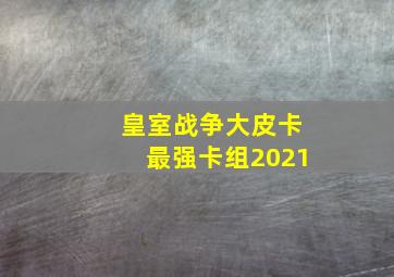 皇室战争大皮卡最强卡组2021