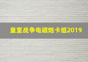 皇室战争电磁炮卡组2019