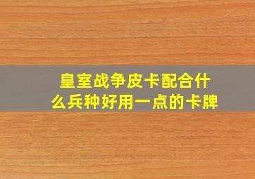 皇室战争皮卡配合什么兵种好用一点的卡牌