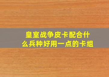 皇室战争皮卡配合什么兵种好用一点的卡组